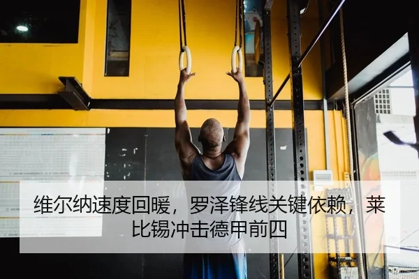维尔纳速度回暖，罗泽锋线关键依赖，莱比锡冲击德甲前四